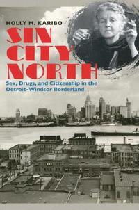 bokomslag Sin City North: Sex, Drugs, and Citizenship in the Detroit-Windsor Borderland