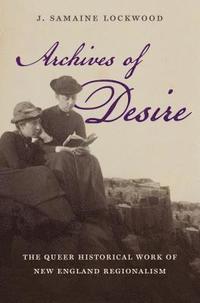 bokomslag Archives of Desire: The Queer Historical Work of New England Regionalism