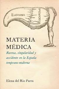bokomslag Materia Médica: Rareza, Singularidad Y Accidente En La España Temprano-Moderna