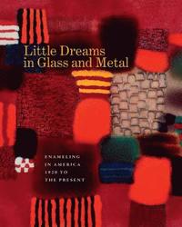 bokomslag Little Dreams in Glass and Metal: Enameling in America 1920 to the Present