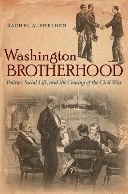 Rachel a. Shelden, Rachel A. Shelden - Washington Brotherhood: Politics, Social Life, and the Coming of the Civil War, Häftad
