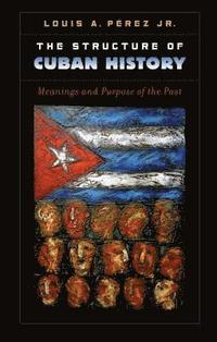 bokomslag The Structure of Cuban History: Meanings and Purpose of the Past