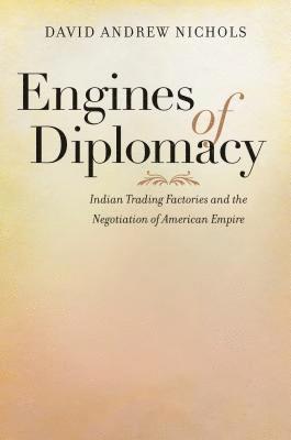David Andrew Nichols - Engines of Diplomacy: Indian Trading Factories and the Negotiation of American Empire, Häftad