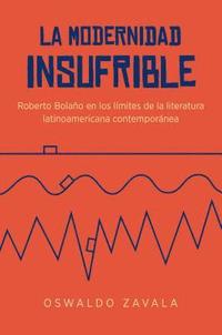 bokomslag La Modernidad Insufrible: Roberto Bolaño En Los Límites de la Literatura Latinoamericana Contemporánea