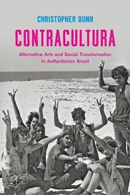 Christopher Dunn - Contracultura: Alternative Arts and Social Transformation in Authoritarian Brazil, Häftad