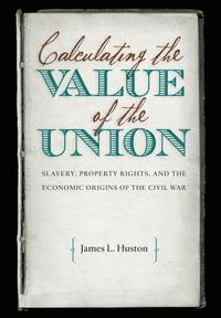 bokomslag Calculating the Value of the Union: Slavery, Property Rights, and the Economic Origins of the Civil War