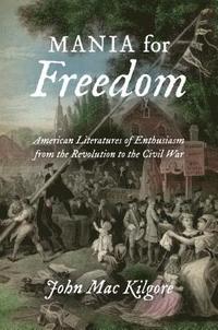 bokomslag Mania for Freedom: American Literatures of Enthusiasm from the Revolution to the Civil War