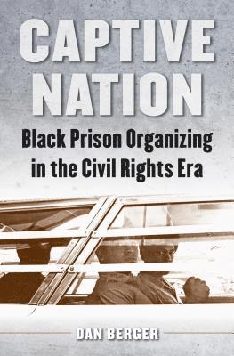 Dan Berger - Captive Nation: Black Prison Organizing in the Civil Rights Era, Häftad