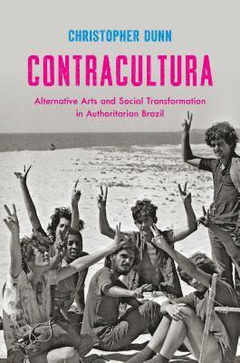 Christopher Dunn - Contracultura: Alternative Arts and Social Transformation in Authoritarian Brazil, Inbunden