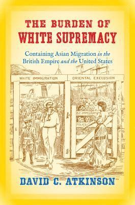 bokomslag The Burden of White Supremacy: Containing Asian Migration in the British Empire and the United States