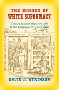 bokomslag The Burden of White Supremacy: Containing Asian Migration in the British Empire and the United States