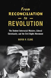 bokomslag From Reconciliation to Revolution: The Student Interracial Ministry, Liberal Christianity, and the Civil Rights Movement