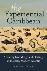bokomslag The Experiential Caribbean: Creating Knowledge and Healing in the Early Modern Atlantic