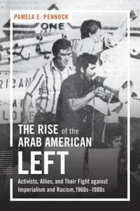 bokomslag The Rise of the Arab American Left: Activists, Allies, and Their Fight against Imperialism and Racism, 1960s-1980s