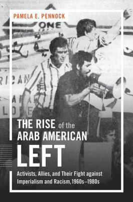 bokomslag The Rise of the Arab American Left: Activists, Allies, and Their Fight Against Imperialism and Racism, 1960s-1980s