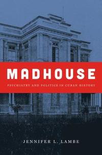 bokomslag Madhouse: Psychiatry and Politics in Cuban History