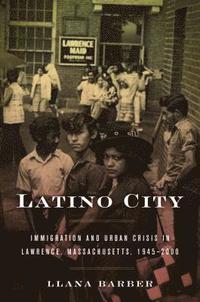 bokomslag Latino City: Immigration and Urban Crisis in Lawrence, Massachusetts, 1945-2000