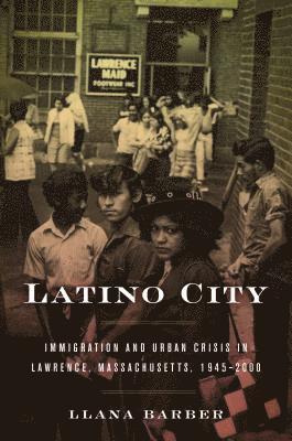 bokomslag Latino City: Immigration and Urban Crisis in Lawrence, Massachusetts, 1945-2000
