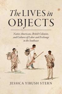 bokomslag The Lives in Objects: Native Americans, British Colonists, and Cultures of Labor and Exchange in the Southeast
