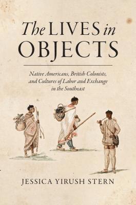 bokomslag The Lives in Objects: Native Americans, British Colonists, and Cultures of Labor and Exchange in the Southeast