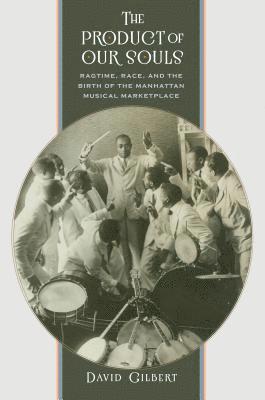 bokomslag The Product of Our Souls: Ragtime, Race, and the Birth of the Manhattan Musical Marketplace
