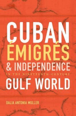 Dalia Antonia Muller - Cuban Émigrés and Independence in the Nineteenth-Century Gulf World, Inbunden