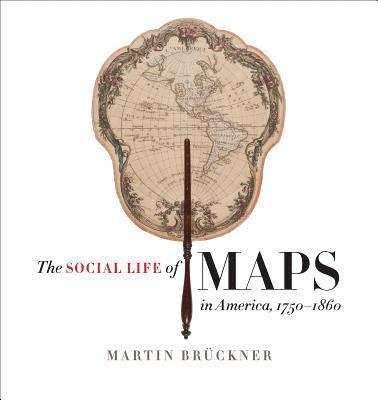 Martin Brückner - The Social Life of Maps in America, 1750-1860, Inbunden