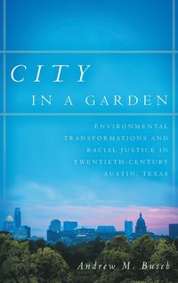 bokomslag City in a Garden: Environmental Transformations and Racial Justice in Twentieth-Century Austin, Texas