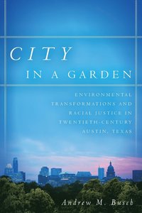 bokomslag City in a Garden: Environmental Transformations and Racial Justice in Twentieth-Century Austin, Texas