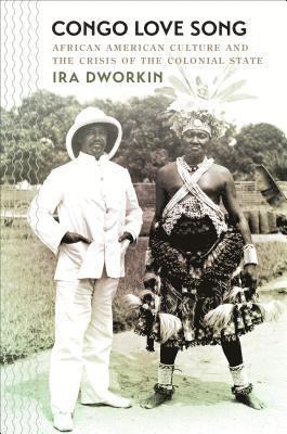 Ira Dworkin - Congo Love Song: African American Culture and the Crisis of the Colonial State, Häftad