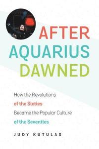 bokomslag After Aquarius Dawned: How the Revolutions of the Sixties Became the Popular Culture of the Seventies