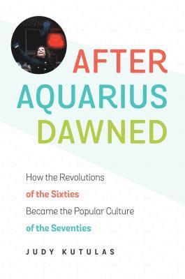 bokomslag After Aquarius Dawned: How the Revolutions of the Sixties Became the Popular Culture of the Seventies