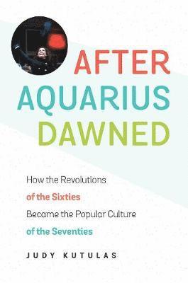 bokomslag After Aquarius Dawned: How the Revolutions of the Sixties Became the Popular Culture of the Seventies