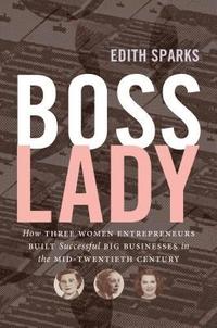 bokomslag Boss Lady: How Three Women Entrepreneurs Built Successful Big Businesses in the Mid-Twentieth Century