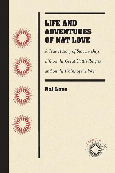 bokomslag Life and Adventures of Nat Love, Better Known in the Cattle Country as Deadwood Dick, by Himself: A True History of Slavery Days, Life on the Great Ca