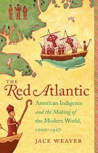 bokomslag The Red Atlantic: American Indigenes and the Making of the Modern World, 1000-1927