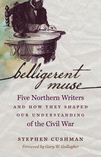 bokomslag Belligerent Muse: Five Northern Writers and How They Shaped Our Understanding of the Civil War