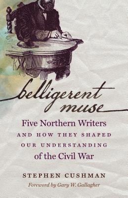 Stephen Cushman - Belligerent Muse: Five Northern Writers and How They Shaped Our Understanding of the Civil War, Häftad
