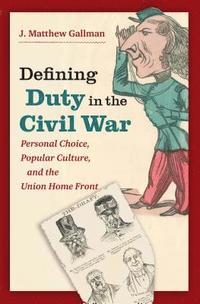 bokomslag Defining Duty in the Civil War: Personal Choice, Popular Culture, and the Union Home Front