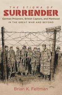 bokomslag The Stigma of Surrender: German Prisoners, British Captors, and Manhood in the Great War and Beyond