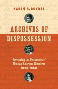bokomslag Archives of Dispossession: Recovering the Testimonios of Mexican American Herederas, 1848-1960