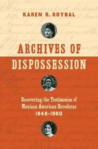 bokomslag Archives of Dispossession: Recovering the Testimonios of Mexican American Herederas, 1848-1960