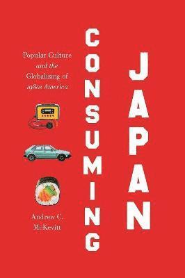 Andrew C. McKevitt - Consuming Japan: Popular Culture and the Globalizing of 1980s America, Häftad