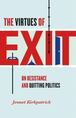 Jennet Kirkpatrick - The Virtues of Exit: On Resistance and Quitting Politics, Häftad