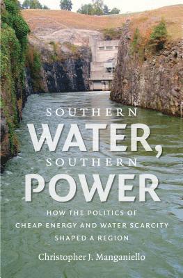 Christopher J. Manganiello - Southern Water, Southern Power: How the Politics of Cheap Energy and Water Scarcity Shaped a Region, Häftad