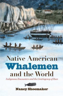 bokomslag Native American Whalemen and the World: Indigenous Encounters and the Contingency of Race