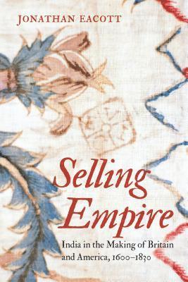 bokomslag Selling Empire: India in the Making of Britain and America, 1600-1830