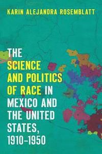bokomslag The Science and Politics of Race in Mexico and the United States, 1910-1950