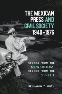 bokomslag The Mexican Press and Civil Society, 1940-1976: Stories from the Newsroom, Stories from the Street