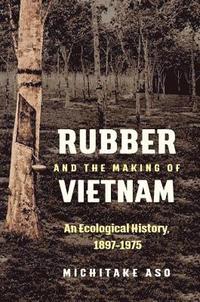 bokomslag Rubber and the Making of Vietnam: An Ecological History, 1897-1975